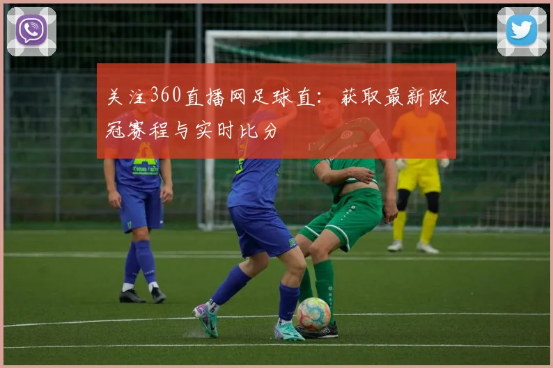 关注360直播网足球直：获取最新欧冠赛程与实时比分