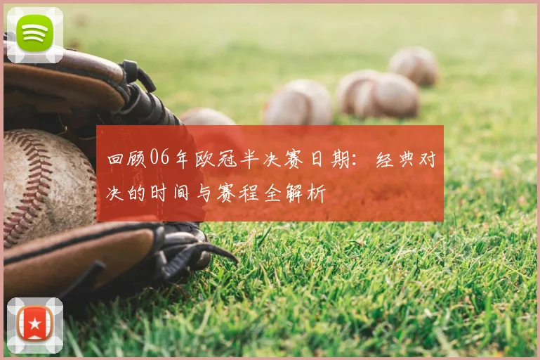 回顾06年欧冠半决赛日期：经典对决的时间与赛程全解析