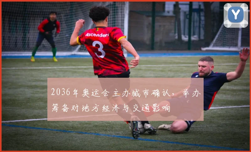 2036年奥运会主办城市确认，举办筹备对地方经济与交通影响