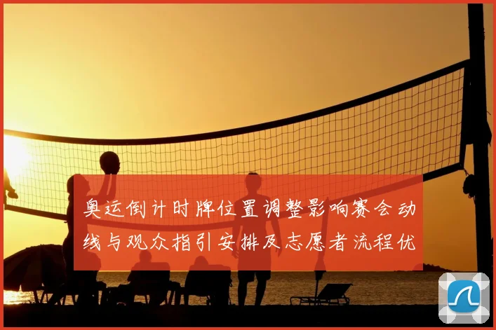 奥运倒计时牌位置调整影响赛会动线与观众指引安排及志愿者流程优化