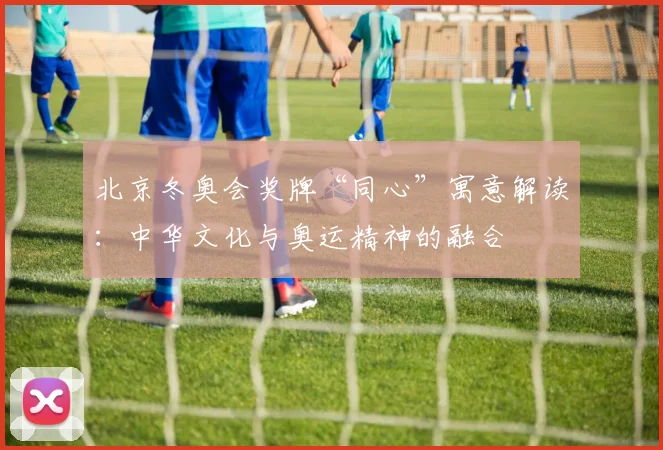 北京冬奥会奖牌“同心”寓意解读：中华文化与奥运精神的融合