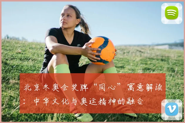 北京冬奥会奖牌“同心”寓意解读：中华文化与奥运精神的融合