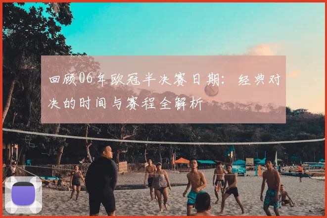 回顾06年欧冠半决赛日期：经典对决的时间与赛程全解析