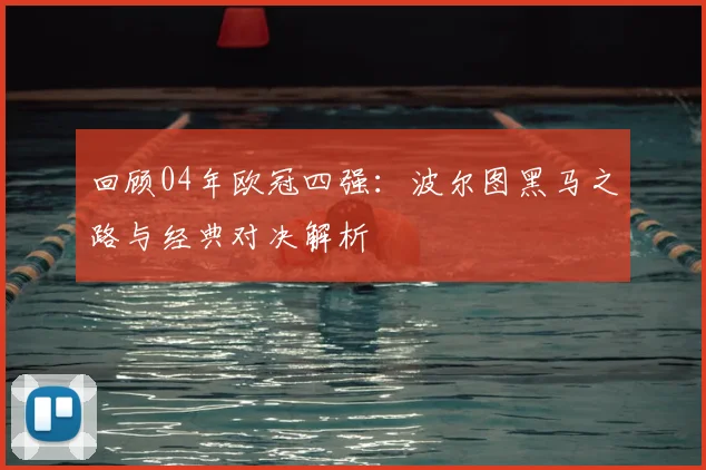 回顾04年欧冠四强：波尔图黑马之路与经典对决解析