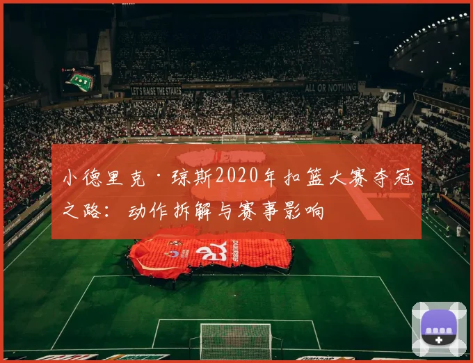 小德里克·琼斯2020年扣篮大赛夺冠之路：动作拆解与赛事影响