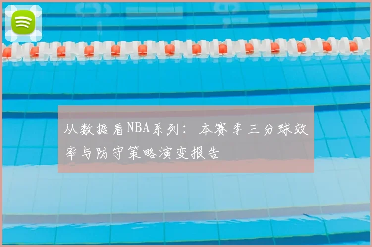 从数据看NBA系列：本赛季三分球效率与防守策略演变报告