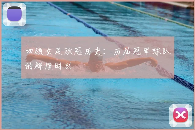 回顾女足欧冠历史：历届冠军球队的辉煌时刻