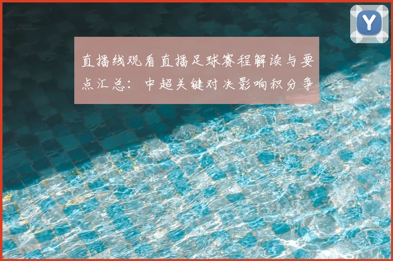 直播线观看直播足球赛程解读与要点汇总：中超关键对决影响积分争夺