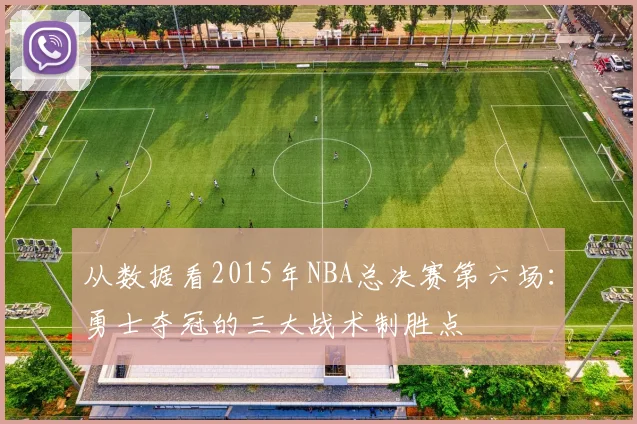 从数据看2015年NBA总决赛第六场：勇士夺冠的三大战术制胜点